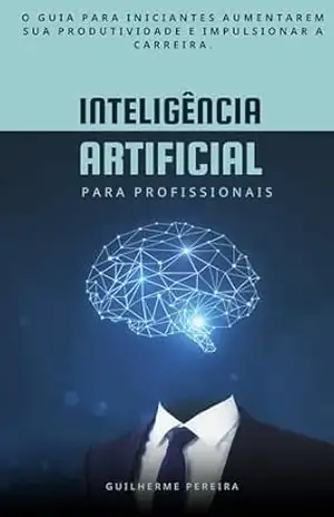 Inteligência Artificial para profissionais: O Guia Completo – Guilherme Pereira