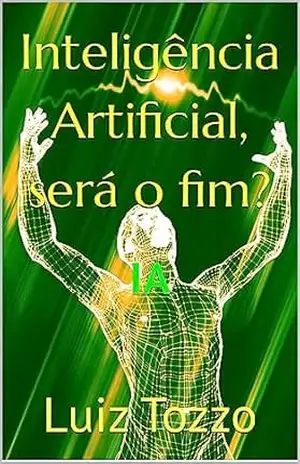 Inteligência Artificial, será o fim?: IA (Livros Incríveis por Luiz Tozzo) – Luiz Tozzo