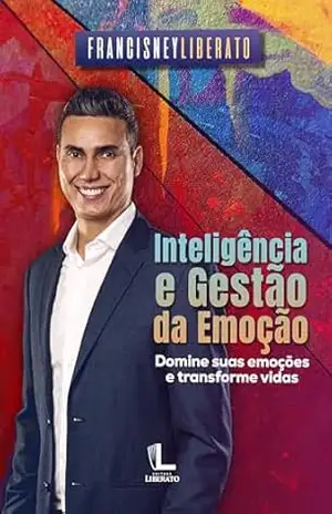 Inteligência e Gestão da Emoção: Domine suas emoções e transforme vidas – Francisney  Liberato