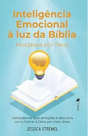 Inteligência emocional à luz da Bíblia: Moldados por Deus. Compreenda suas emoções e descubra como honrar a Deus por meio delas – Jessica Stremel