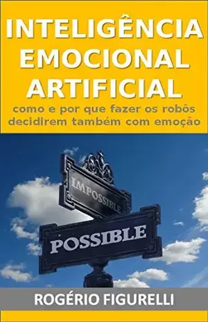 Inteligência Emocional Artificial: Como e por que fazer os robôs decidirem também com emoção – Rogério Figurelli