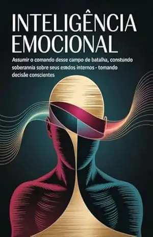 Inteligência emocional – assumir o comando desse campo de batalha, construindo soberania sobre seus estados internos e tomando decisões conscientes – Leonardo Matos