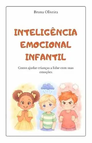 Inteligência Emocional Infantil: Como ajudar crianças a lidar com suas emoções – Bruna Oliveira