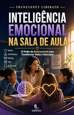 Inteligência Emocional na Sala de Aula: O Poder do Autocontrole para Transformar Vidas e Educação – Francisney  Liberato