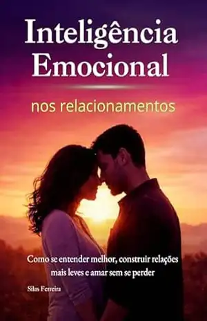 Inteligência Emocional nos Relacionamentos: Como se entender melhor, construir relações mais leves e amar sem se perder - Silas Rodolfo Ferreira