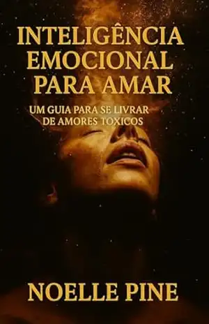 Inteligência Emocional para Amar:: Um guia para se livrar de relacionamentos tóxicos. – Noelle Pine