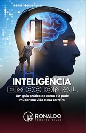 INTELIGÊNCIA EMOCIONAL: Um guia prático de como ela pode mudar sua vida e sua carreira. – RONALDO PEREIRA SILVA