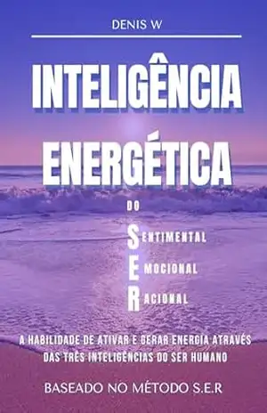 Inteligencia Energética do SER: A habilidade de Gerar e Guiar energia através das três inteligências do SER Humano. – Denis Tavares