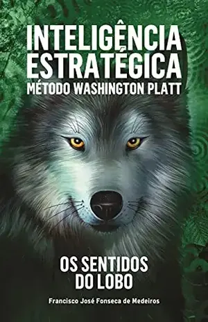 Inteligência Estratégica: Método Washington Platt: Os sentidos do lobo – Francisco José Fonseca de Medeiros