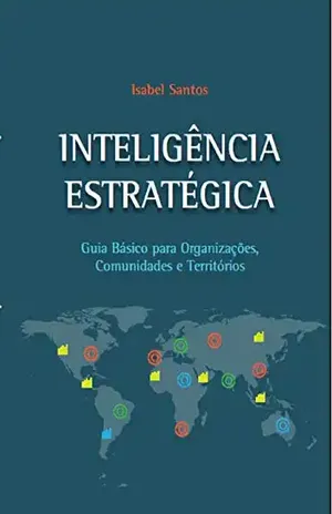 INTELIGÊNCIA ESTRATÉGICA: Guia Básico Para Organizações, Comunidades e Territórios - ISABEL SANTOS