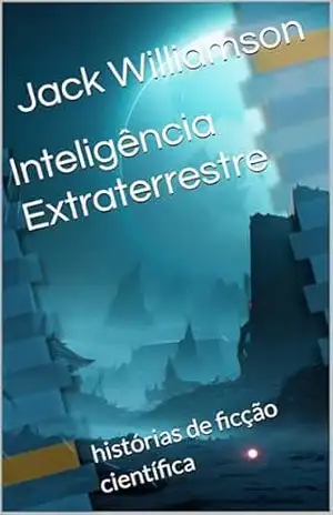 Inteligência Extraterrestre: histórias de ficção científica – Jack Williamson