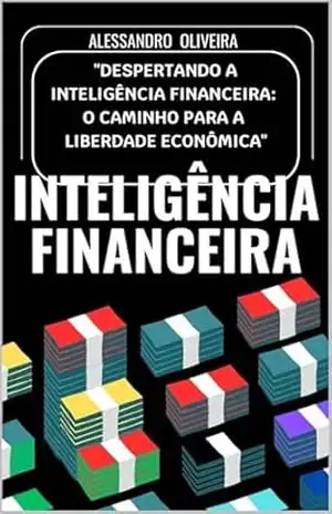 Inteligência Financeira: Despertando a inteligência financeira: O caminho para a liberdade econômica – Alessandro Pereira Oliveira