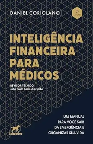 Inteligência Financeira para Médicos – 2ª edição: Um manual para você sair da emergência e organizar sua vida – Daniel Coriolano