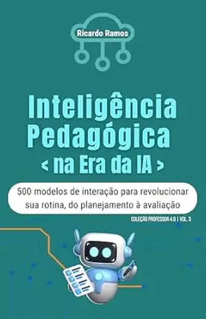 Inteligência Pedagógica na Era da I.A.: 500 modelos de interação para revolucionar sua rotina, do planejamento à avaliação (COLEÇÃO PROFESSOR 4.0 Livro 3) - Ricardo Ramos