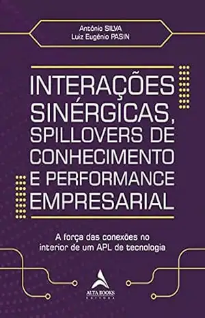Interações Sinérgicas, Spillovers De Conhecimento E Performance Empresarial: A Força das Conexões no Interior de um APL de Tecnologia – Antônio Silva