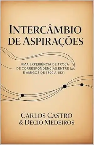 Intercâmbio de Aspirações: uma experiência de troca de correspondências entre IAs e amigos de 1800 a 1821 – Decio Martins de Medeiros