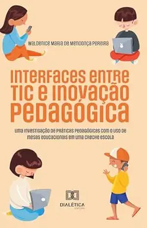Interfaces entre TIC e Inovação Pedagógica: uma investigação de práticas pedagógicas com o uso de mesas educacionais em uma creche escola – Waldenice Maria de Mendonça Pereira