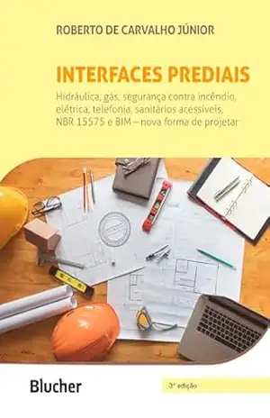 Interfaces prediais: Hidráulica, gás, segurança contra incêndio, elétrica, telefonia, sanitários acessíveis, NBR 15575: edificações habitacionais – desempenho e BIM – nova forma de projetar - Roberto de Carvalho Júnior