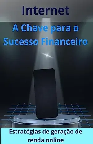 Internet a Chave para o Sucesso Financeiro: Estratégias de geração de renda online – Val Silva
