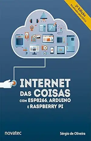Internet das Coisas com ESP8266, Arduino e Raspberry Pi 2ª edição: Atualizado para ESP32 – Sérgio de Oliveira