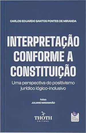 Interpretação conforme a Constituição: uma perspectiva do positivismo jurídico lógico–inclusivo – Carlos Eduardo Santos Pontes de Miranda