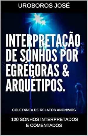 Interpretação de Sonhos por Arquétipos & Egrégoras: 120 sonhos interpretados e comentados - UROBOROS JOSÉ