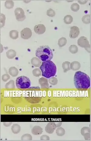 Interpretando o Hemograma: Um guia para pacientes – Rodrigo Ayres Torres Takaes