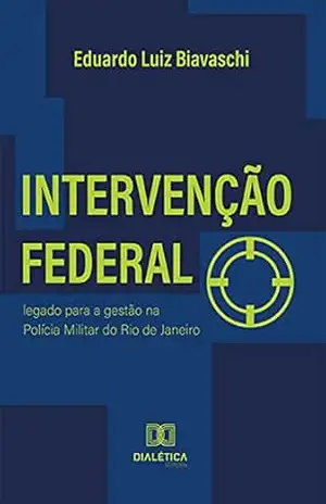 Intervenção Federal: legado para a gestão na Polícia Militar do Rio de Janeiro - Eduardo Luiz Biavaschi