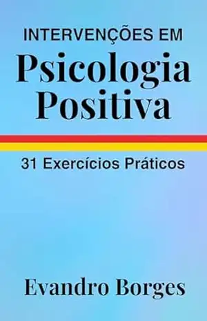 Intervenções em Psicologia Positiva: 31 Exercícios Práticos - Evandro Borges