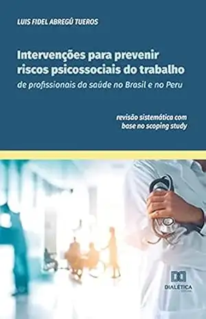 Intervenções para prevenir riscos psicossociais do trabalho de profissionais da saúde no Brasil e no Peru: revisão sistemática com base no scoping study – Luis Fidel Abregú Tueros