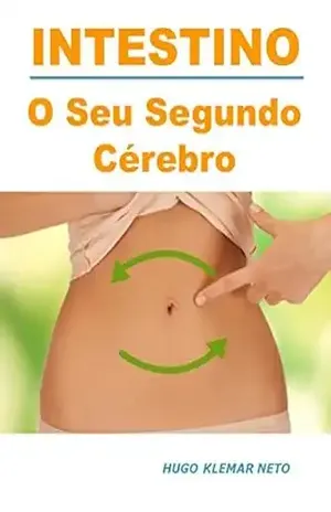 INTESTINO: O Seu Segundo Cérebro.: Uma visão revolucionária do que o seu Intestino pode fazer por você! – Hugo KLemar Neto