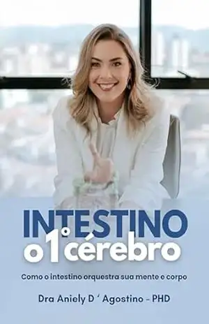 INTESTINO – O 1º CÉREBRO: Como o intestino orquestra sua mente e corpo – Dra Aniely  D ‘ Agostino – PHD