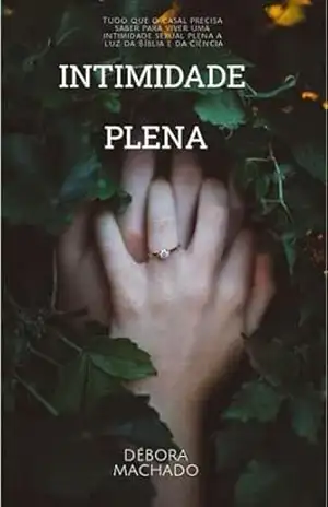 Intimidade plena: Tudo que o casal precisa saber para viver uma intimidade sexual plena a luz da Bíblia e da ciência – Debóra  Machado