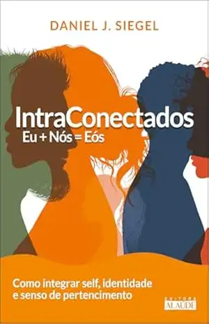 Intraconectados: Eu + Nós = EÓS como integrar self; identidade e senso de pertencimento – Daniel J. Siegel
