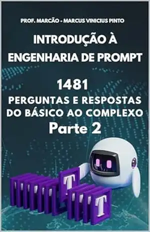 INTRODUÇÃO À ENGENHARIA DE PROMPT – 1481 PERGUNTAS E RESPOSTAS DO BÁSICO AO COMPLEXO – PARTE 2 (Introduction to Artificial Intelligence Livro 13) – MARCUS PINTO