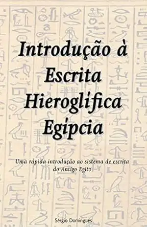 Introdução à Escrita Hieroglífica Egípcia: Uma rápida introdução ao sistema de escrita do Antigo Egito – Sergio Domingues