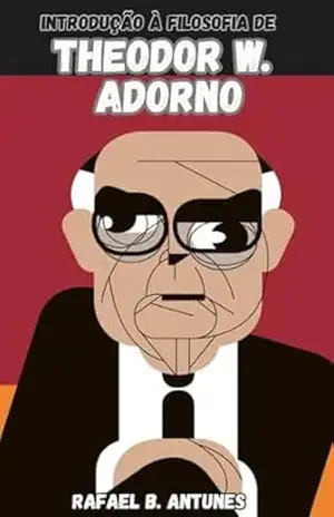 Introdução à Filosofia de Theodor W. Adorno – Rafael B. Antunes