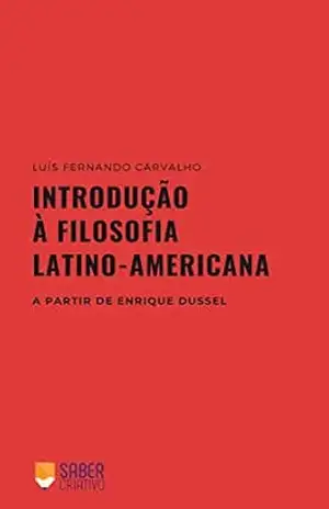 Introdução à Filosofia Latino–americana: a partir de Enrique Dussel – Luís Fernando Carvalho