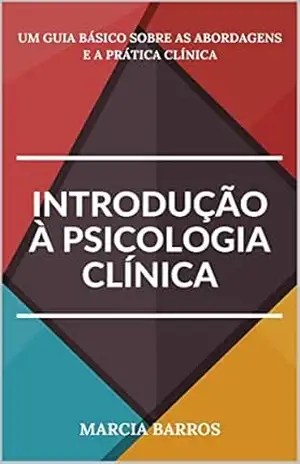Introdução à Psicologia Clínica: Um guia básico sobre as Abordagens e a Prática Clínica - Marcia Andrea Barros
