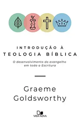 Introdução à teologia bíblica: O desenvolvimento do evangelho em toda a Escritura – Graeme Goldsworthy