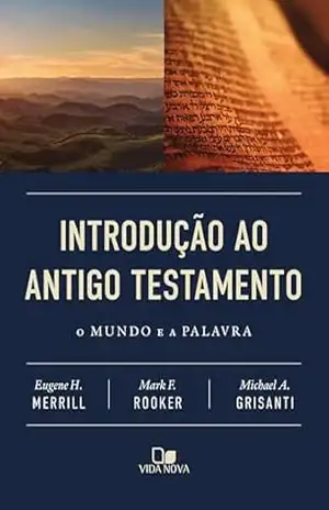 Introdução ao Antigo Testamento: O mundo e a Palavra – Eugene H. Merrill
