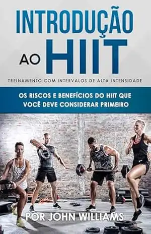 Introdução ao HIIT (treinamento com intervalos de alta intensidade): Os riscos e benefícios do HIIT que você deve considerar primeiro – John Williams