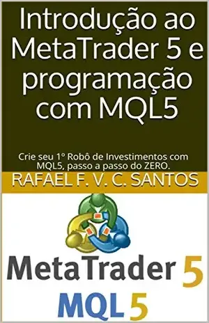 Introdução ao MetaTrader 5 e programação com MQL5: Crie seu 1º Robô de Investimentos com MQL5, passo a passo do ZERO. - Rafael F. V. C. Santos