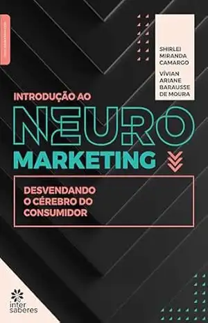 Introdução ao Neuromarketing:: desvendando o cérebro do consumidor – Shirlei Miranda Camargo