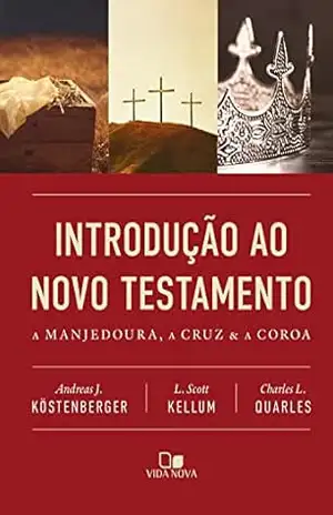 Introdução ao Novo Testamento: A manjedoura, a cruz e a coroa – Andreas J. Köstenberger