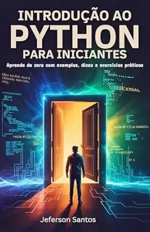 INTRODUÇÃO AO PYTHON PARA INICIANTES: Aprenda Python do zero e descubra como programar é mais fácil do que parece. – Jeferson Santos
