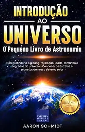 Introdução ao Universo: O Pequeno Livro de Astronomia: Compreender o big bang, formação, idade, tamanho e segredos do universo – Aaron Schmidt