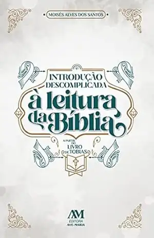 Introdução descomplicada à leitura da Bíblia: A partir do livro de Tobias – Moisés Alves dos Santos