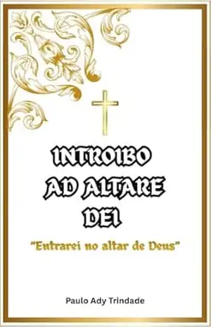 INTROIBO AD ALTARE DEI: Entrarei no Altar de Deus – PAULO  ADY TRINDADE