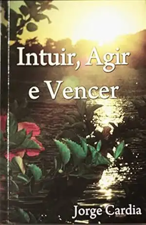 Intuir, Agir e Vencer.: Sonhar e realizar. - JORGE MARIA CARDIA DE MELO